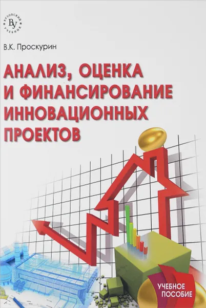 Обложка книги Анализ, оценка и финансирование инновационных проектов. Учебное пособие, В. К. Проскурин