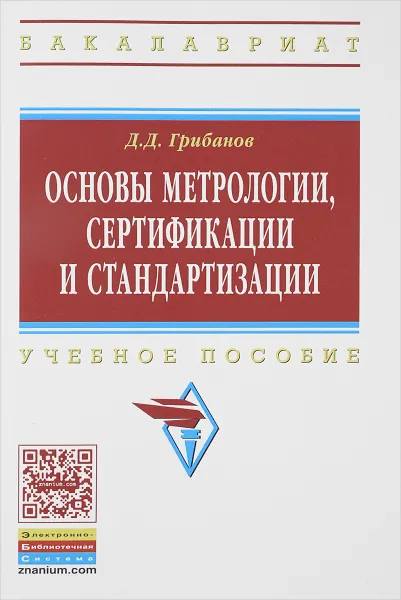 Обложка книги Основы метрологии, сертификации и стандартизации. Учебное пособие, Д. Д. Грибанов