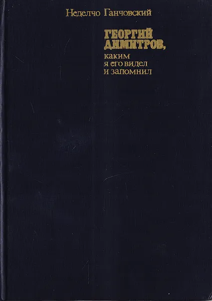 Обложка книги Георгий Димитров, каким я его видел и запомнил. В двух книгах. Книга 1, Неделчо Ганчовский