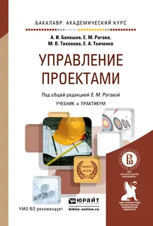 Обложка книги Управление проектами. Учебник и практикум для академического бакалавриата, Балашов А.И., Рогова Е.М., Тихонова М.В., Ткаченко Е.А.