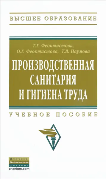 Обложка книги Производственная санитария и гигиена труда. Учебное пособие, Т. Г. Феоктистова, О. Г. Феоктистова, Т. В. Наумова