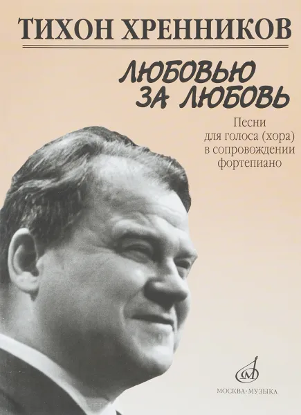 Обложка книги Тихон Хренников. Любовью за любовь. Песни для голоса (хора) в сопровождении фортепиано, Тихон Хренников