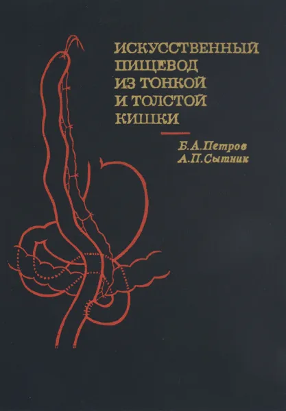 Обложка книги Искусственный пищевод из тонкой и толстой кишки, Б. А. Петров, А. П. Сытник