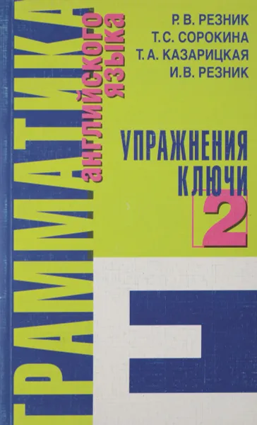 Обложка книги Грамматика английского языка. Часть 2. Упражнения. Ключи к упражнениям, Р. В. Резник, Т. С. Сорокина, Т. А. Казарицкая, И. В. Резник