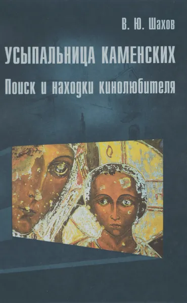 Обложка книги Усыпальница Каменских. Поиск и находки кинолюбителя, В. Ю. Шахов