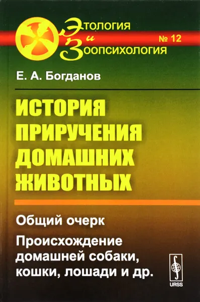 Обложка книги История приручения домашних животных. Общий очерк. Происхождение домашней собаки, кошки. Лошади и др., Е. А. Богданов