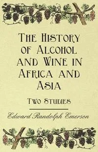 Обложка книги The History of Alcohol and Wine in Africa and Asia - Two Studies, Edward Randolph Emerson