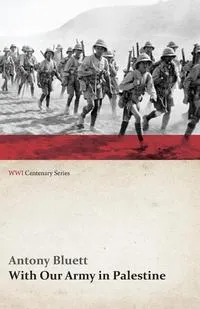 Обложка книги With Our Army in Palestine (WWI Centenary Series), Antony Bluett