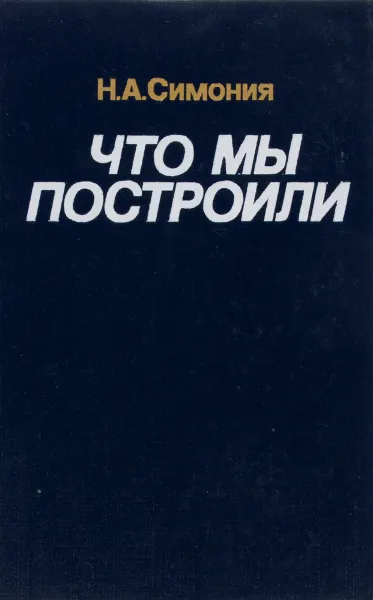 Обложка книги Что мы построили, Н. А. Симония