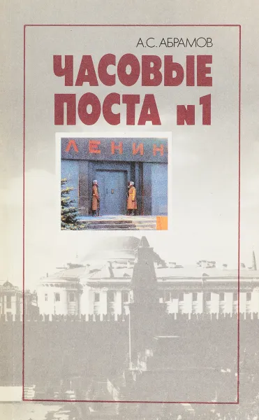 Обложка книги Часовые поста №1. Из истории почетного караула у Мавзолея Ленина, Абрамов Алексей Сергеевич