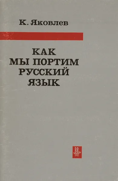 Обложка книги Как мы портим русский язык (Об иностранных словах в нашем языке), Яковлев Константин Федорович