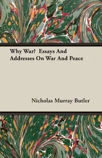 Обложка книги Why War?  Essays And Addresses On War And Peace, Nicholas Murray Butler