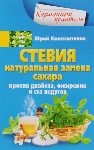 Обложка книги Стевия. Натуральная замена сахара. Против диабета, ожирения и ста недугов, Юрий Константинов