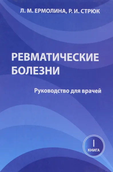 Обложка книги Ревматические болезни. Книга 1. Руководство для врачей, Л. М. Ермолина, Р. И. Стрюк