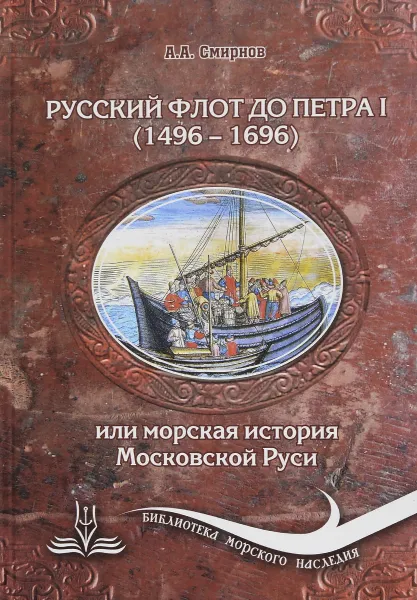 Обложка книги Русский флот до Петра I. 1496-1696 гг., или Морская история Московской Руси, А. А. Смирнов