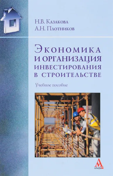 Обложка книги Экономика и организация инвестирования в строительстве. Учебное пособие, Н. В. Казакова, А. Н. Плотников