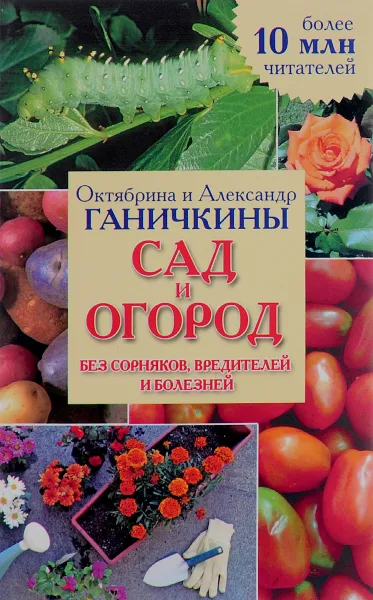 Обложка книги Сад и огород без сорняков, вредителей и болезней, Октябрина и Александр Ганичкины