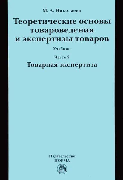 Обложка книги Теоретические основы товароведения и экспертизы товаров. Учебник. В 2 частях. Часть 2. Модуль 2. Товарная экспертиза, М. А. Николаева