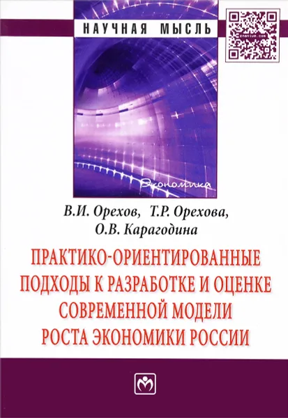 Обложка книги Практико-ориентированные подходы к разработке и оценке современной модели роста экономики России, В. И. Орехов, Т. Р. Орехова, О. В. Карагодина