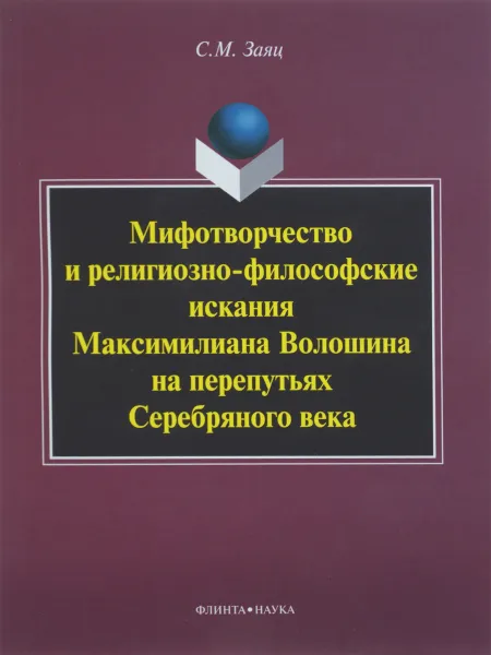 Обложка книги Мифотворчество и религиозно-философские искания Максимилиана Волошина на перепутьях Серебряного века, С. М. Заяц