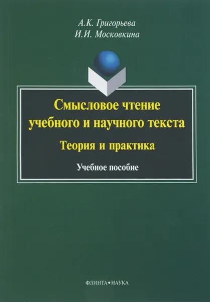 Обложка книги Смысловое чтение учебного и научного текста. Теория и практика. Учебное пособие, А. К. Григорьева, И. И. Московкина