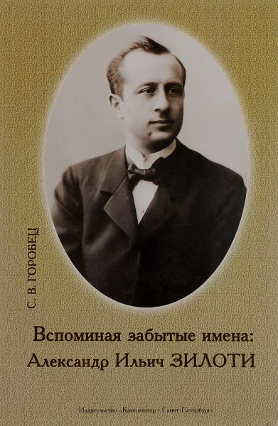 Обложка книги Вспоминая забытые имена. Александр Ильич Зилоти, С. В. Горобец