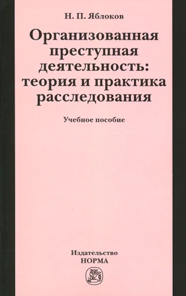 Обложка книги Организованная преступная деятельность. Теория и практика расследования. Учебное пособие, Н. П. Яблоков