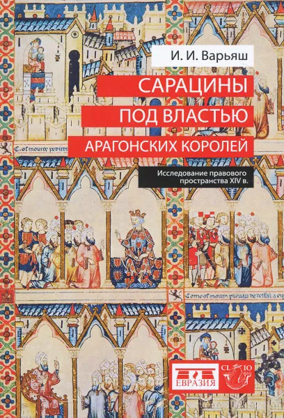 Обложка книги Сарацины под властью арагонских королей. Исследование правового пространства XIV в., И. И. Варьяш