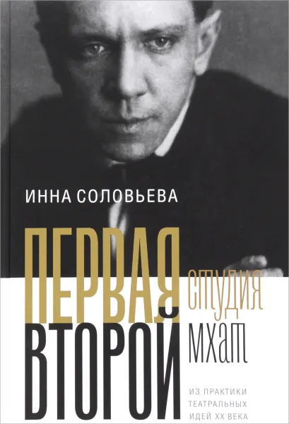 Обложка книги ПЕРВАЯ студия. ВТОРОЙ мхат. Из практики театральных идей ХХ века, Инна Соловьева