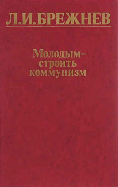 Обложка книги Молодым - строить коммунизм, Л. И. Брежнев