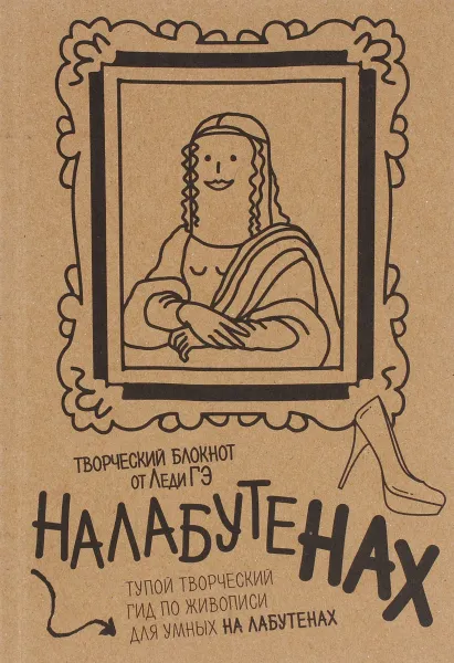 Обложка книги Налабутенах. Тупой творческий гид по живописи для умных на Лабутенах, Леди Гэ