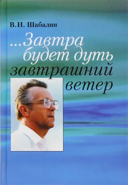 Обложка книги ... Завтра будет дуть завтрашний ветер. Разговор о времени, В. И. Шабалин