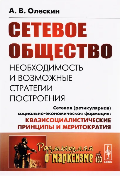 Обложка книги Сетевое общество. Необходимость и возможные стратегии построения. Сетевая (ретикулярная) социально-экономическая формация. Квазисоциалистические принципы и меритократия, А. В. Олескин