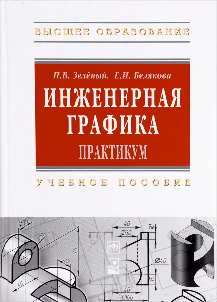 Обложка книги Инженерная графика. Практикум. Учебное пособие, П. В. Зеленый, Е. И. Белякова