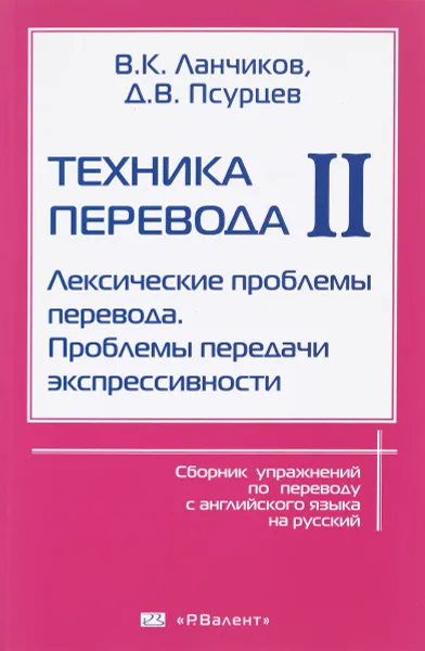 Обложка книги Техника перевода. Сборник упражнений по переводу с английского языка на русский. Часть 2. Лексические проблемы перевода. Проблемы передачи экспрессивности, В. К. Ланчиков, Д. В. Псурцев