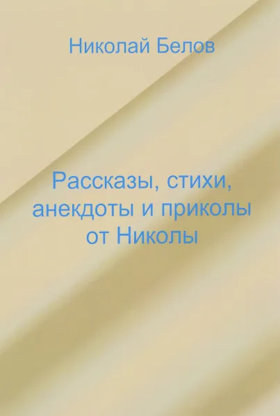 Обложка книги Рассказы, стихи, анекдоты и приколы от Николы, Николай Белов