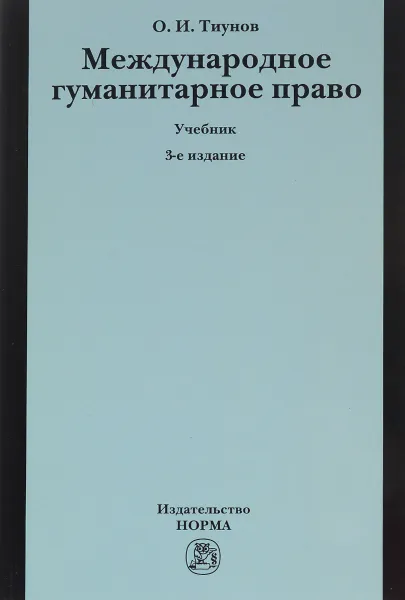 Обложка книги Международное гуманитарное право. Учебник, О. И. Тиунов