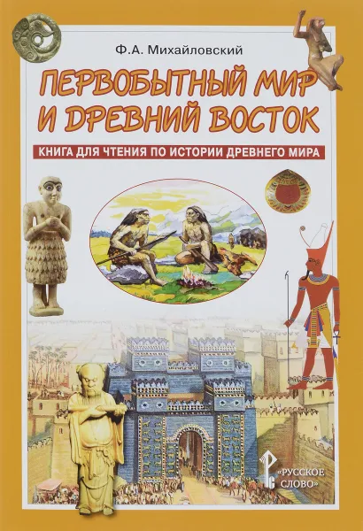 Обложка книги Первобытный мир и Древний Восток. Книга для чтения по истории Древнего Мира. Учебное пособие, Ф. А. Михайловский