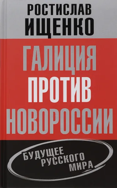 Обложка книги Галиция против Новороссии. Будущее русского мира, Ростислав Ищенко