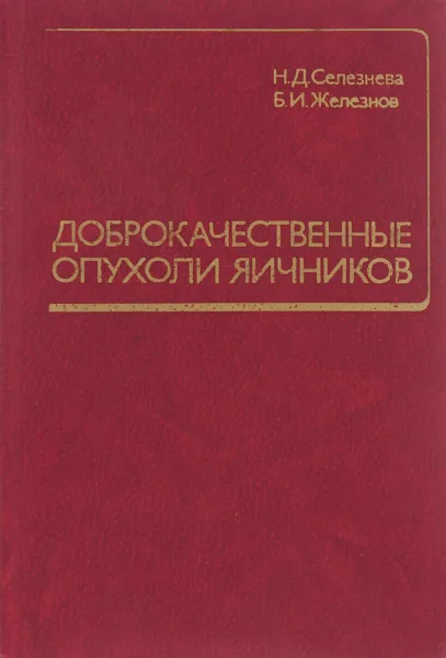 Обложка книги Доброкачественные опухоли яичников, Наталья Селезнева,Борис Железнов,Николай Фанченко,Лейла Адамян,Ю. Набатов