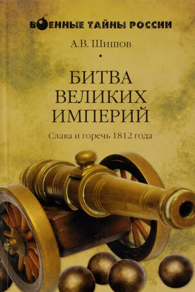 Обложка книги Битва великих империй. Слава и горечь 1812 года, А. В. Шишов