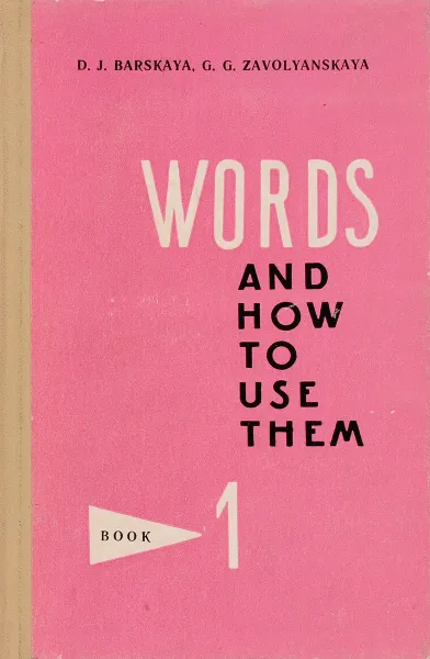 Обложка книги Words And How to Use Them: Book 1 / Английские слова и их употребление. Книга 1, D. J. Barskaya, G. G. Zavolyanskaya