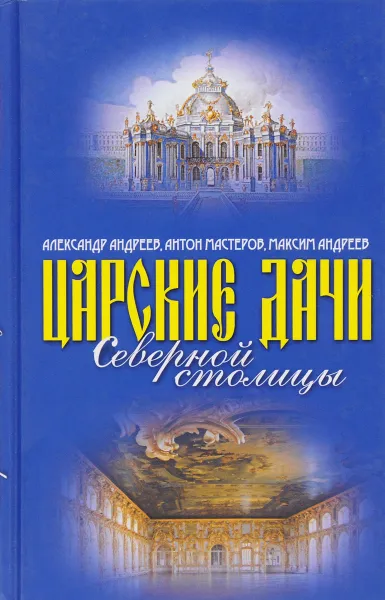 Обложка книги Царские дачи Северной столицы, Александр Андреев, Антон Мастеров, Максим Андреев