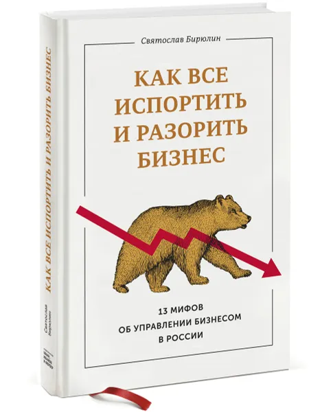 Обложка книги Как все испортить и разорить бизнес. 13 мифов об управлении бизнесом в России, Святослав Бирюлин