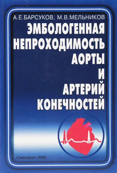Обложка книги Эмбологенная непроходимость аорты и артерий конечностей, А.Е.Барсуков, М.В.Мельников