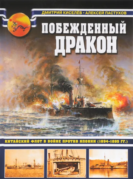 Обложка книги Побежденный дракон. Китайский флот в войне против Японии. 1894-1895 гг., Дмитрий Киселев, Алексей Пастухов