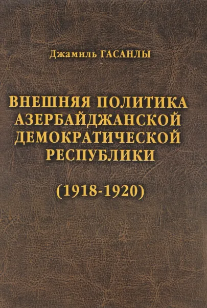 Обложка книги История дипломатии Азербайджанской Республики. В 3 томах. Том 1. Внешняя политика Азербайджанской Демократической Республики. 1918-1920, Джамиль Гасанлы