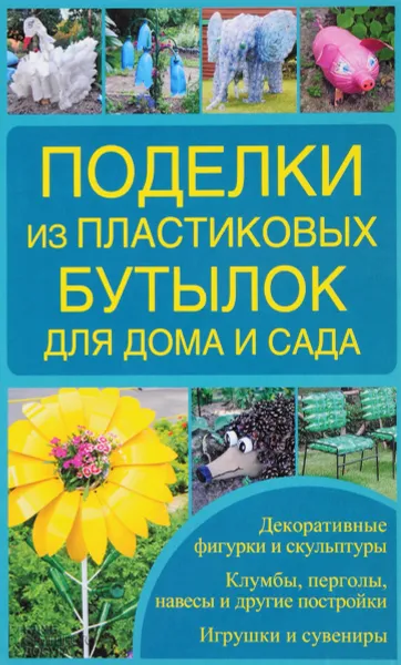 Обложка книги Поделки из пластиковых бутылок для дома и сада, И. А. Зайцева