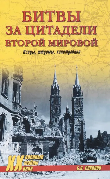 Обложка книги Битвы за цитадели Второй мировой. Осады, штурмы, капитуляции, Б. В. Соколов