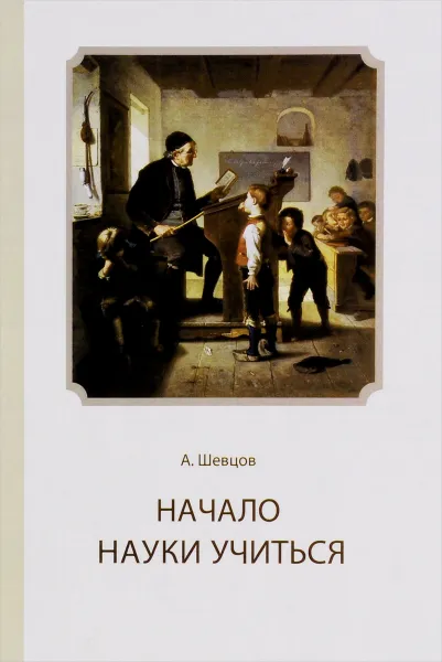 Обложка книги Начало науки учиться, А. Шевцов